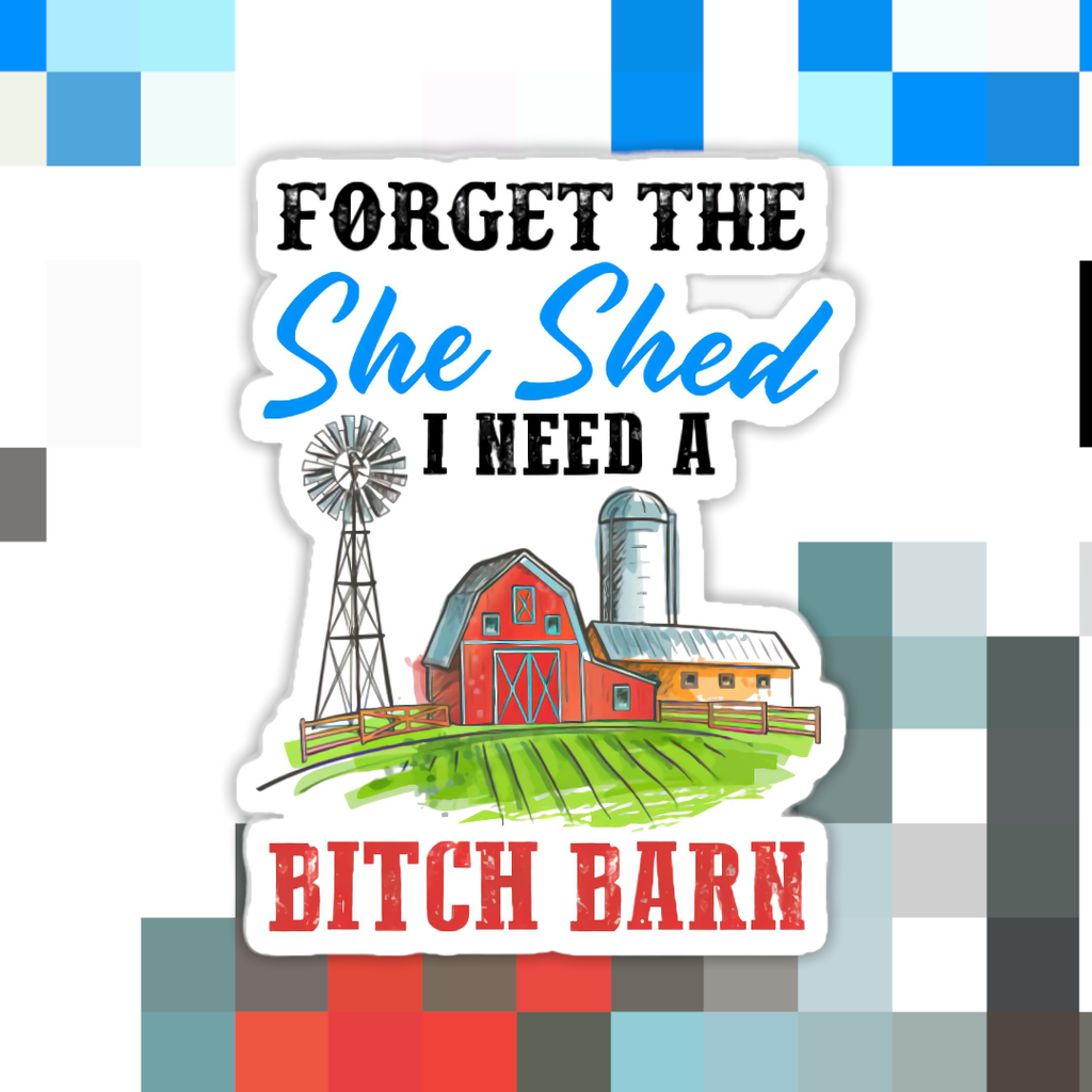 Forget the She Shed I Need a B*tch Barn Sticker